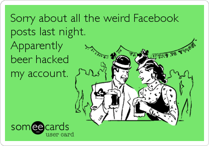 Sorry about all the weird Facebook
posts last night.
Apparently
beer hacked
my account.
