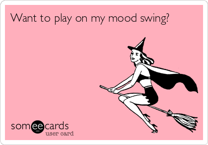 Want to play on my mood swing?
