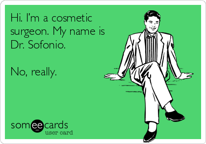 Hi. I’m a cosmetic
surgeon. My name is
Dr. Sofonio.

No, really.