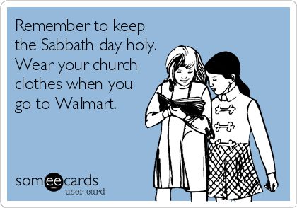 Remember to keep
the Sabbath day holy.
Wear your church
clothes when you
go to Walmart.