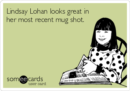 Lindsay Lohan looks great in
her most recent mug shot.
