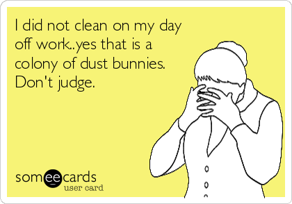 I did not clean on my day
off work..yes that is a
colony of dust bunnies.
Don't judge.