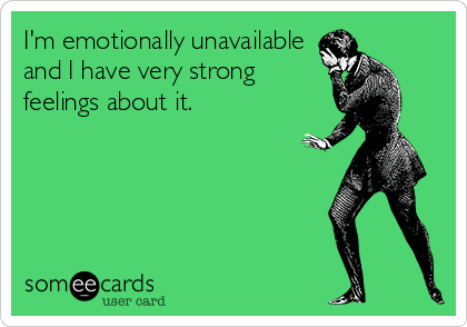 I'm emotionally unavailable
and I have very strong
feelings about it.