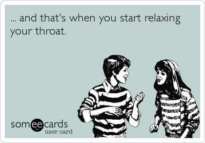 ... and that's when you start relaxing
your throat.