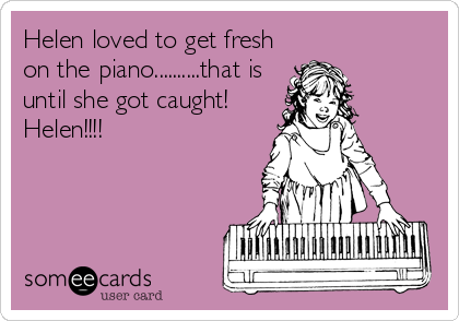 Helen loved to get fresh
on the piano..........that is
until she got caught!
Helen!!!!