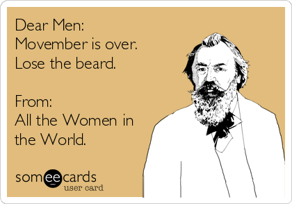 Dear Men: 
Movember is over.
Lose the beard.

From:
All the Women in
the World.