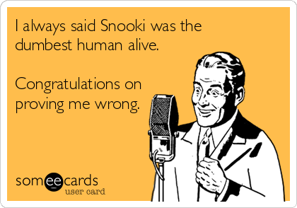 I always said Snooki was the
dumbest human alive.

Congratulations on
proving me wrong.