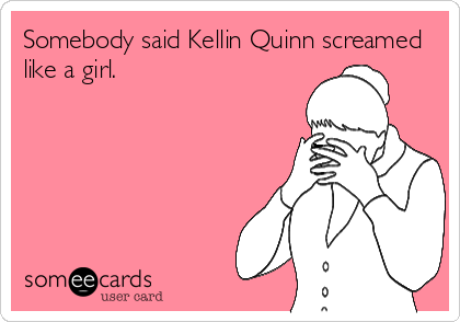 Somebody said Kellin Quinn screamed
like a girl.