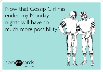 Now that Gossip Girl has
ended my Monday
nights will have so
much more possibility.