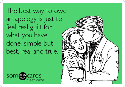 The best way to owe
an apology is just to
feel real guilt for
what you have
done, simple but
best, real and true.