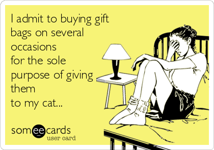 I admit to buying gift 
bags on several 
occasions 
for the sole
purpose of giving
them 
to my cat...