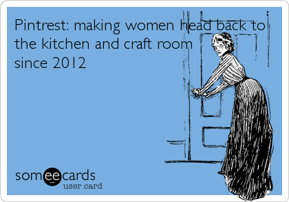 Pintrest: making women head back to
the kitchen and craft room
since 2012
