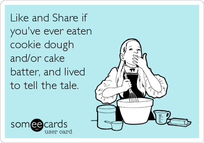 Like and Share if
you've ever eaten
cookie dough
and/or cake
batter, and lived
to tell the tale.