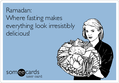 Ramadan:
Where fasting makes
everything look irresistibly
delicious!