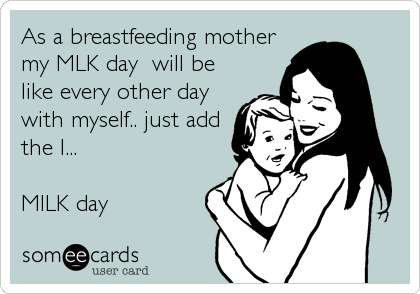As a breastfeeding mother
my MLK day  will be
like every other day
with myself.. just add
the I...

MILK day