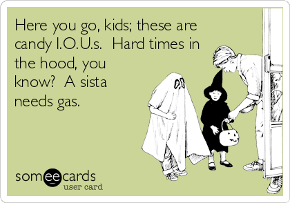 Here you go, kids; these are
candy I.O.U.s.  Hard times in
the hood, you
know?  A sista
needs gas.