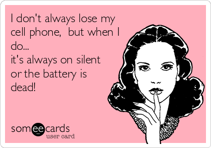 I don't always lose my
cell phone,  but when I
do...
it's always on silent 
or the battery is
dead!