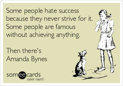 Some people hate success
because they never strive for it.
Some people are famous
without achieving anything. 

Then there's 
Amanda Bynes