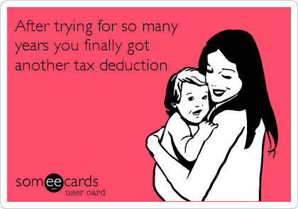 After trying for so many
years you finally got
another tax deduction