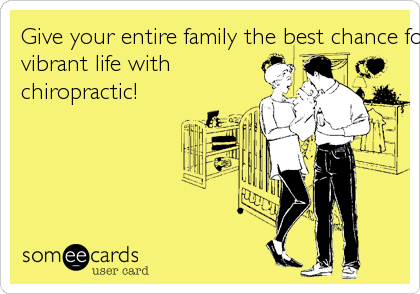 Give your entire family the best chance for a healthy,
vibrant life with
chiropractic! 