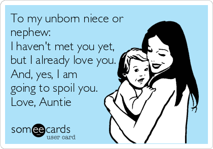 To my unborn niece or
nephew:
I haven't met you yet,
but I already love you.
And, yes, I am
going to spoil you.
Love, Auntie