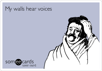 My walls hear voices