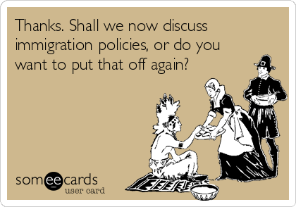 Thanks. Shall we now discuss
immigration policies, or do you
want to put that off again?