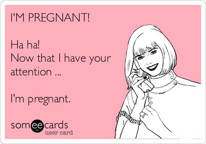 I'M PREGNANT!

Ha ha!
Now that I have your
attention ...

I'm pregnant.
