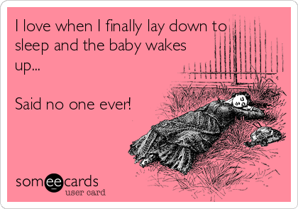 I love when I finally lay down to
sleep and the baby wakes
up...

Said no one ever!