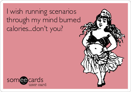 I wish running scenarios
through my mind burned
calories...don't you?