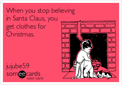 When you stop believing
in Santa Claus, you
get clothes for
Christmas.



jujube59