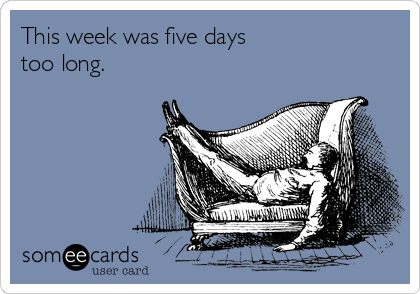 This week was five days
too long.