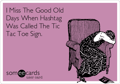 I Miss The Good Old
Days When Hashtag
Was Called The Tic
Tac Toe Sign.