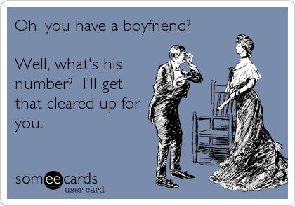 Oh, you have a boyfriend?

Well, what's his
number?  I'll get
that cleared up for
you.