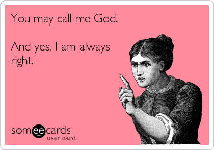 You May Call Me God And Yes I Am Always Right Confession Ecard