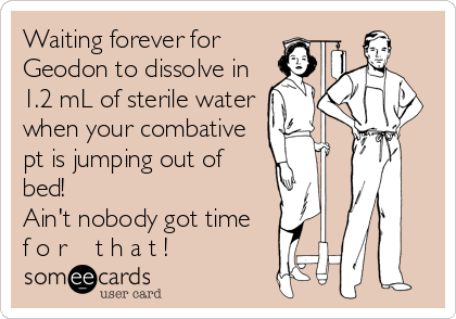 Waiting forever for 
Geodon to dissolve in
1.2 mL of sterile water
when your combative
pt is jumping out of
bed!
Ain't nobody got time<br