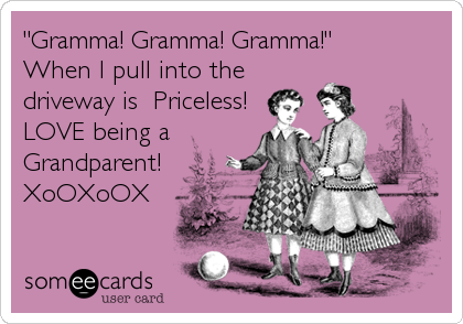 "Gramma! Gramma! Gramma!" 
When I pull into the
driveway is  Priceless!
LOVE being a
Grandparent!
XoOXoOX
