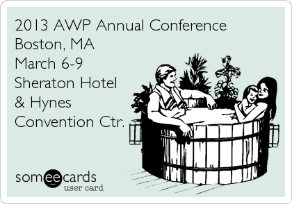 2013 AWP Annual Conference 
Boston, MA 
March 6-9
Sheraton Hotel
& Hynes
Convention Ctr.