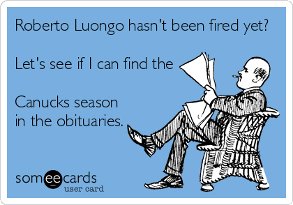 Roberto Luongo hasn't been fired yet?

Let's see if I can find the

Canucks season
in the obituaries.