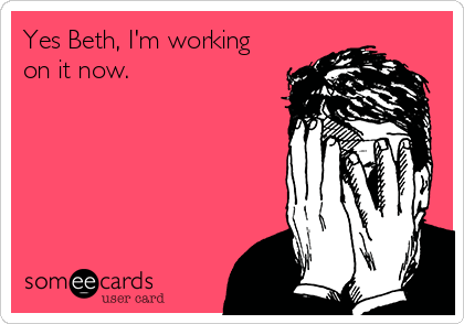 Yes Beth, I'm working
on it now.