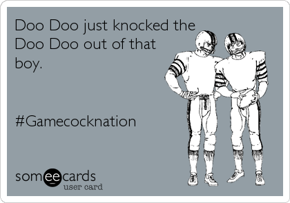 Doo Doo just knocked the
Doo Doo out of that
boy.


#Gamecocknation