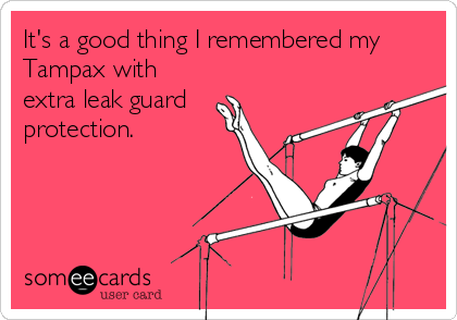 It's a good thing I remembered my
Tampax with
extra leak guard
protection.