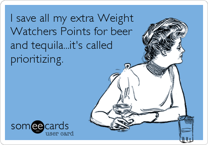 I save all my extra Weight
Watchers Points for beer
and tequila...it's called
prioritizing.
