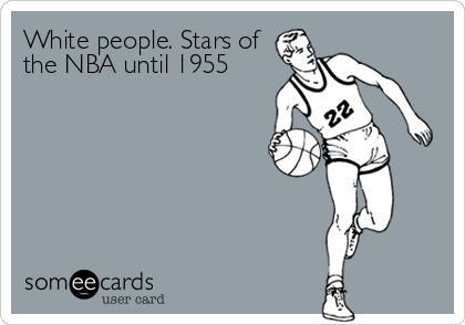 White people. Stars of
the NBA until 1955