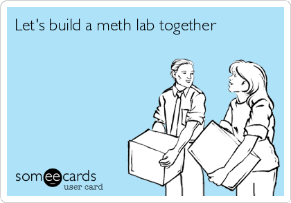 Let's build a meth lab together
