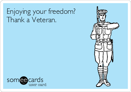Enjoying your freedom?
Thank a Veteran.