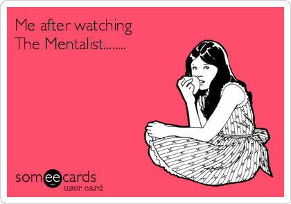 Me after watching 
The Mentalist........