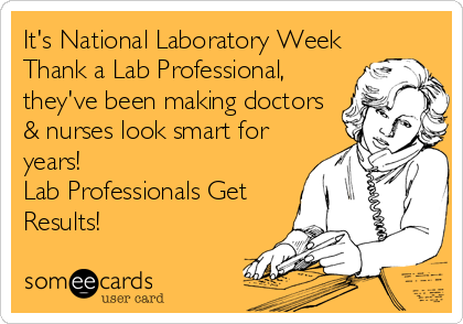 It's National Laboratory Week
Thank a Lab Professional,
they've been making doctors
& nurses look smart for
years! 
Lab Professionals Get
Res