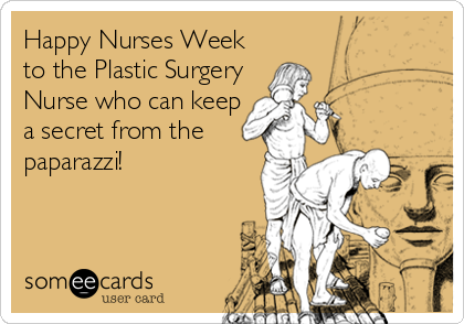 Happy Nurses Week
to the Plastic Surgery
Nurse who can keep
a secret from the
paparazzi!