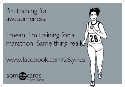 I'm training for
awesomeness.
 
I mean, I'm training for a
marathon. Same thing really.

www.facebook.com/26.yikes